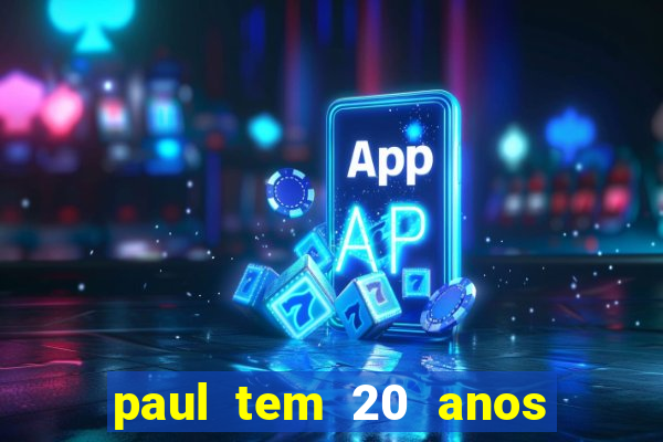 paul tem 20 anos de idade. a idade dele